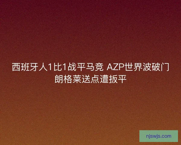 西班牙人1比1战平马竞 AZP世界波破门朗格莱送点遭扳平 西班牙人1比1战平马竞 AZP世界波破门朗格莱送点遭扳平