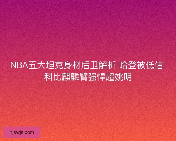 NBA五大坦克身材后卫解析 哈登被低估 科比麒麟臂强悍超姚明
