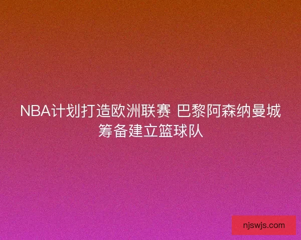 NBA计划打造欧洲联赛 巴黎阿森纳曼城筹备建立篮球队