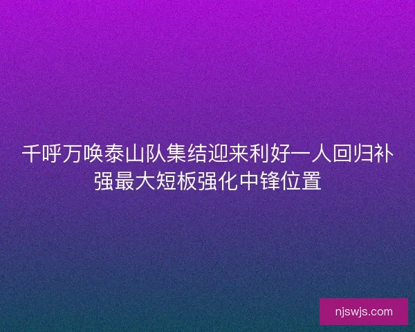 千呼万唤泰山队集结迎来利好一人回归补强最大短板强化中锋位置