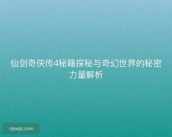 仙剑奇侠传4秘籍探秘与奇幻世界的秘密力量解析
