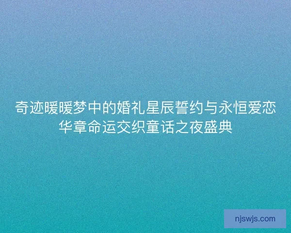 奇迹暖暖梦中的婚礼星辰誓约与永恒爱恋华章命运交织童话之夜盛典