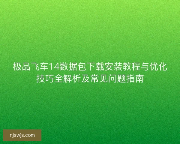 极品飞车14数据包下载安装教程与优化技巧全解析及常见问题指南