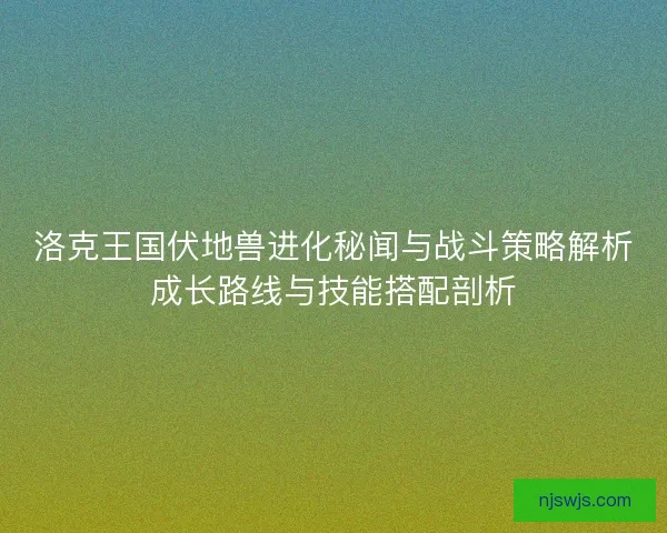 洛克王国伏地兽进化秘闻与战斗策略解析成长路线与技能搭配剖析