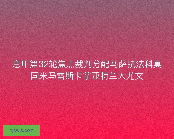 意甲第32轮焦点裁判分配马萨执法科莫国米马雷斯卡掌亚特兰大尤文 意甲第32轮焦点裁判分配马萨执法科莫国米马雷斯卡掌亚特兰大尤文