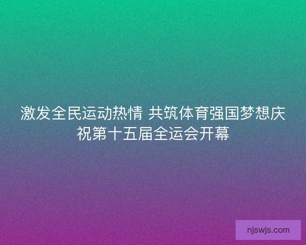 激发全民运动热情 共筑体育强国梦想庆祝第十五届全运会开幕