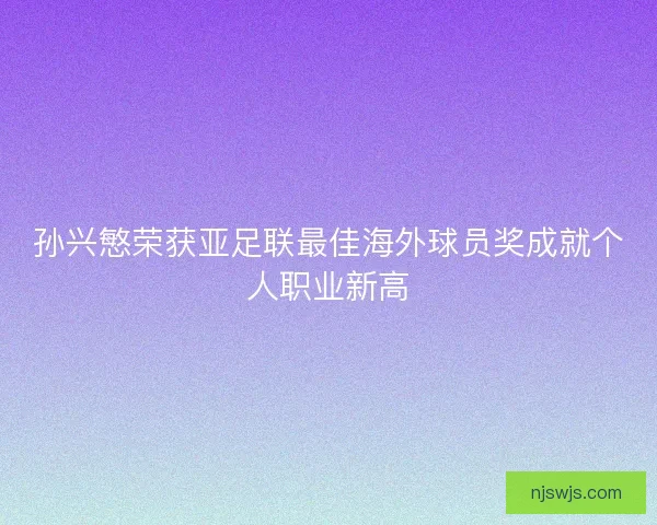 孙兴慜荣获亚足联最佳海外球员奖成就个人职业新高 孙兴慜荣获亚足联最佳海外球员奖成就个人职业新高