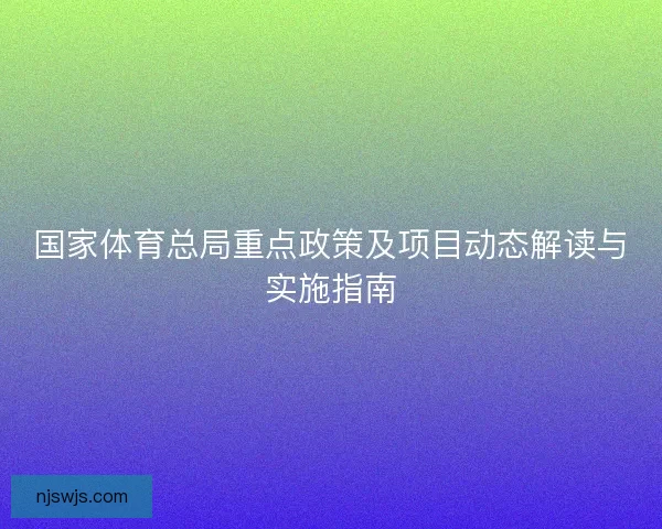 国家体育总局重点政策及项目动态解读与实施指南