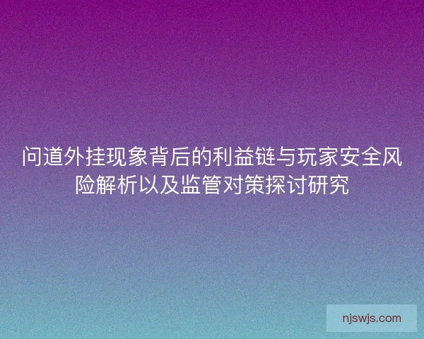 问道外挂现象背后的利益链与玩家安全风险解析以及监管对策探讨研究