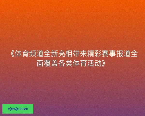 《体育频道全新亮相带来精彩赛事报道全面覆盖各类体育活动》 《体育频道全新亮相带来精彩赛事报道全面覆盖各类体育活动》