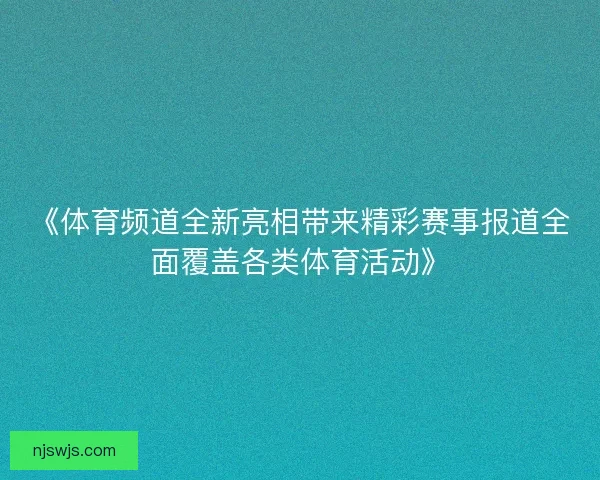 《体育频道全新亮相带来精彩赛事报道全面覆盖各类体育活动》 《体育频道全新亮相带来精彩赛事报道全面覆盖各类体育活动》